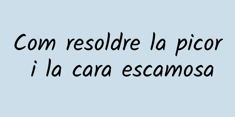 Com resoldre la picor i la cara escamosa