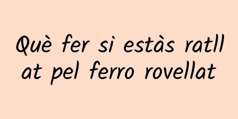 Què fer si estàs ratllat pel ferro rovellat