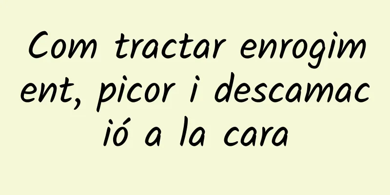 Com tractar enrogiment, picor i descamació a la cara