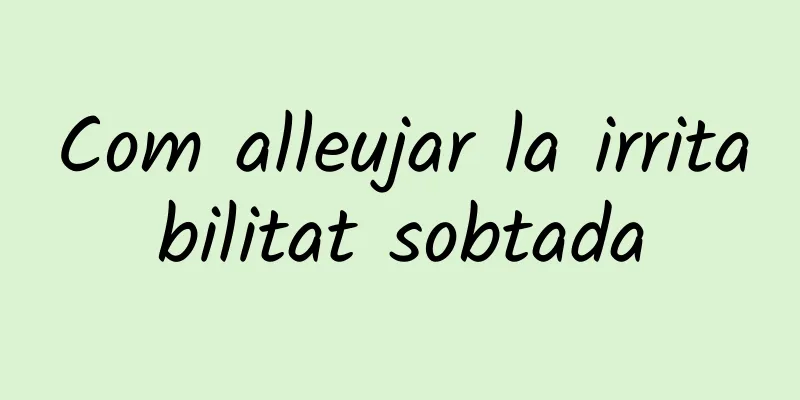 Com alleujar la irritabilitat sobtada