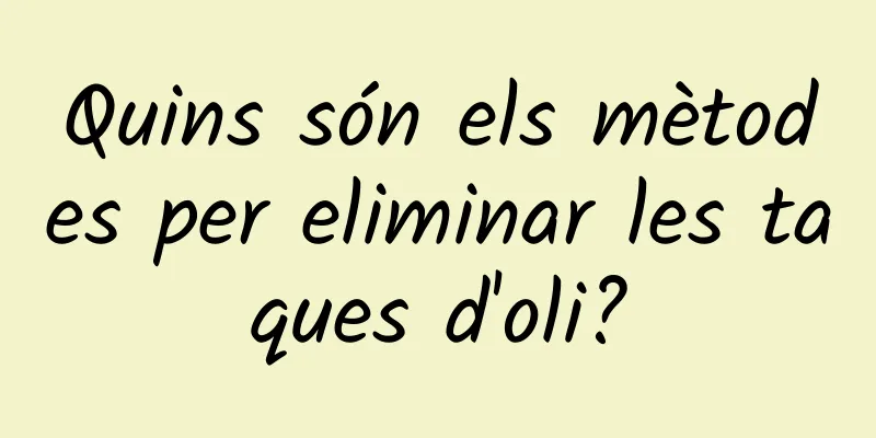 Quins són els mètodes per eliminar les taques d'oli?