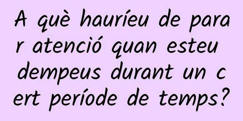 A què hauríeu de parar atenció quan esteu dempeus durant un cert període de temps?