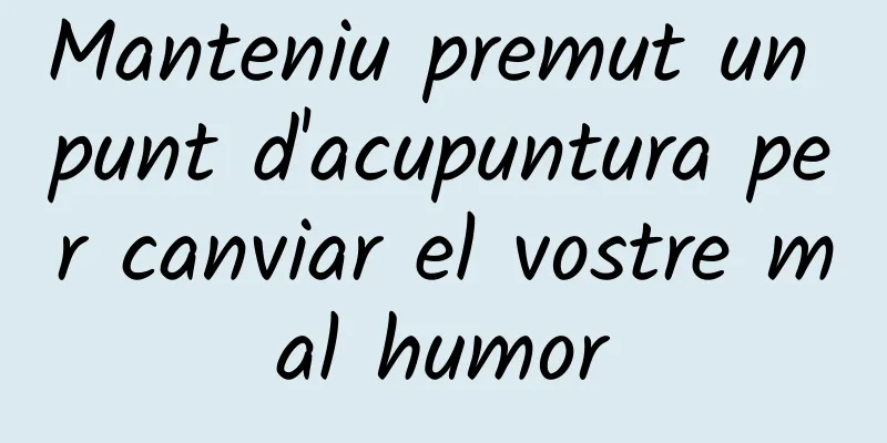 Manteniu premut un punt d'acupuntura per canviar el vostre mal humor