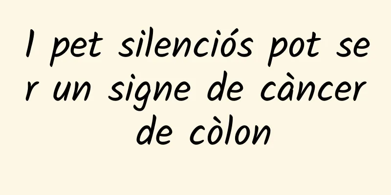 1 pet silenciós pot ser un signe de càncer de còlon