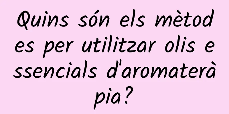 Quins són els mètodes per utilitzar olis essencials d'aromateràpia?