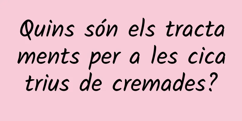 Quins són els tractaments per a les cicatrius de cremades?