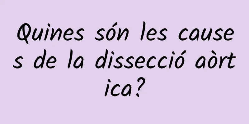 Quines són les causes de la dissecció aòrtica?