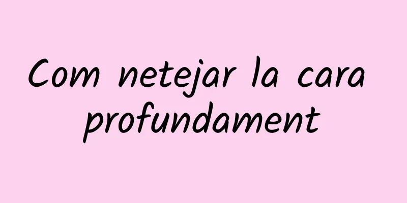 Com netejar la cara profundament