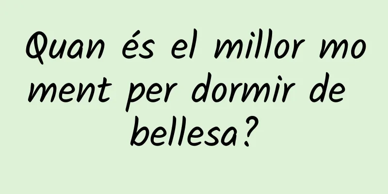 Quan és el millor moment per dormir de bellesa?