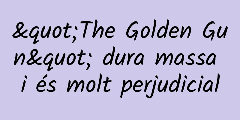"The Golden Gun" dura massa i és molt perjudicial