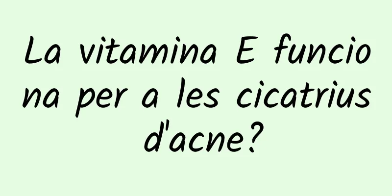 La vitamina E funciona per a les cicatrius d'acne?
