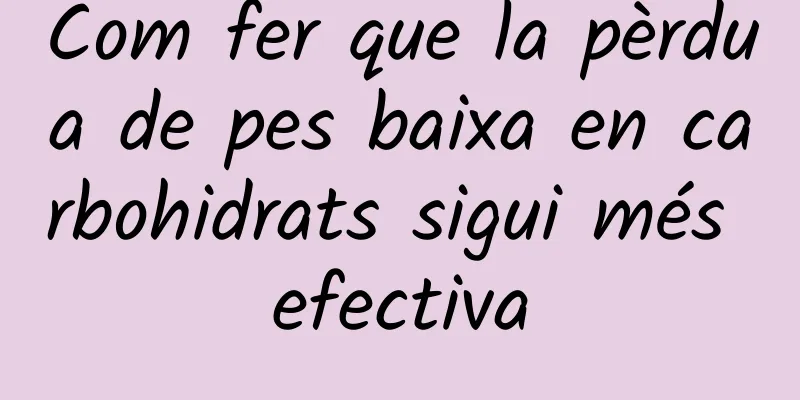 Com fer que la pèrdua de pes baixa en carbohidrats sigui més efectiva