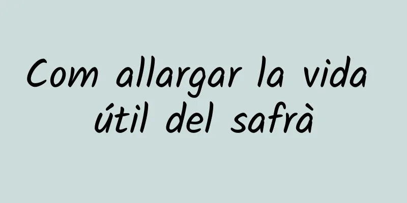 Com allargar la vida útil del safrà