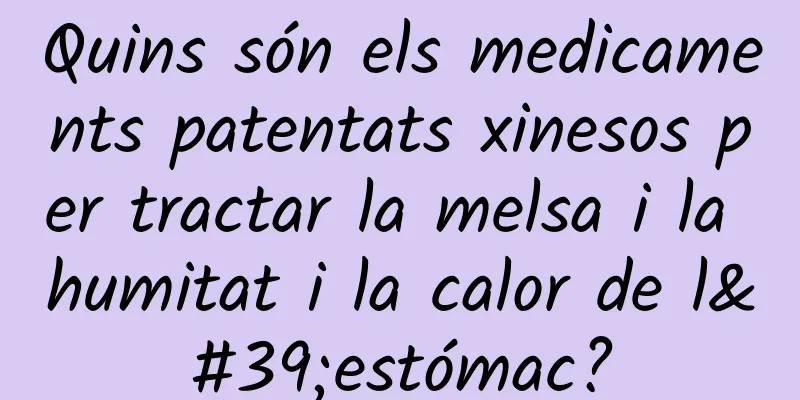 Quins són els medicaments patentats xinesos per tractar la melsa i la humitat i la calor de l'estómac?