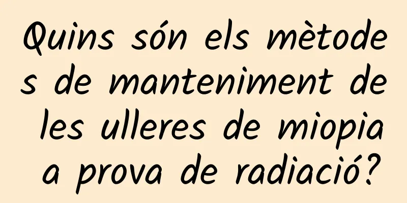 Quins són els mètodes de manteniment de les ulleres de miopia a prova de radiació?
