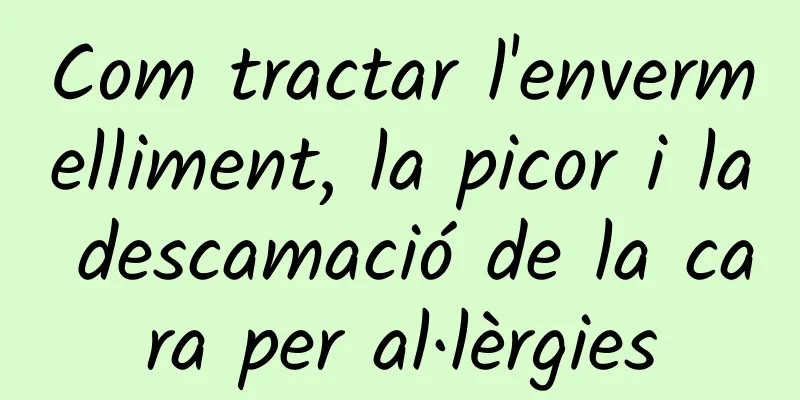 Com tractar l'envermelliment, la picor i la descamació de la cara per al·lèrgies