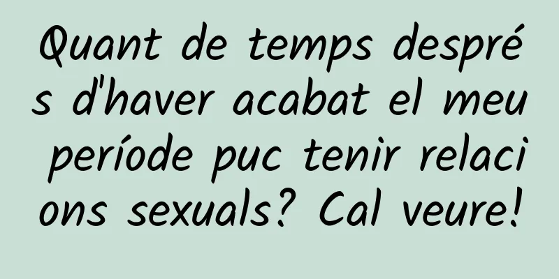 Quant de temps després d'haver acabat el meu període puc tenir relacions sexuals? Cal veure!