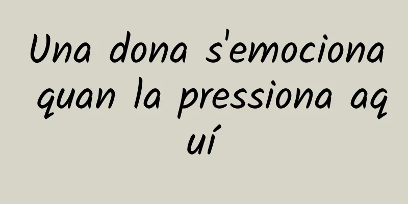 Una dona s'emociona quan la pressiona aquí