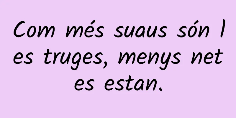 Com més suaus són les truges, menys netes estan.