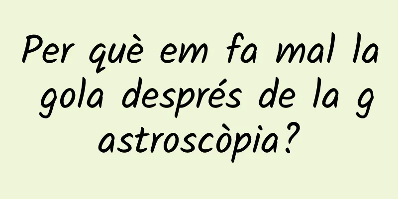 Per què em fa mal la gola després de la gastroscòpia?