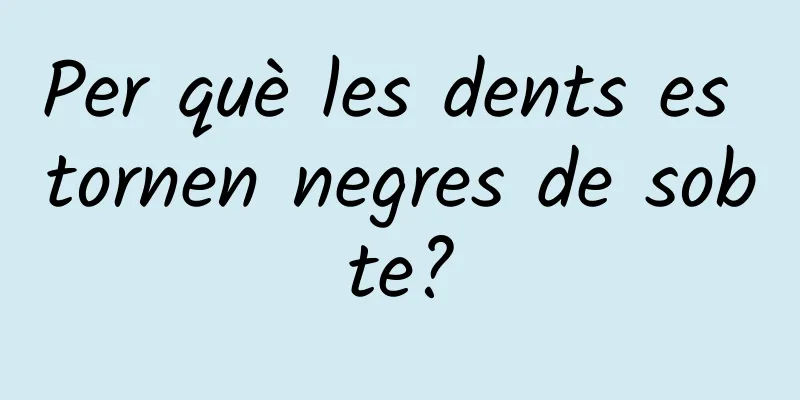 Per què les dents es tornen negres de sobte?