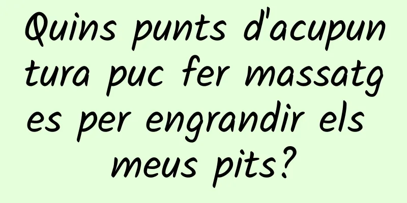 Quins punts d'acupuntura puc fer massatges per engrandir els meus pits?
