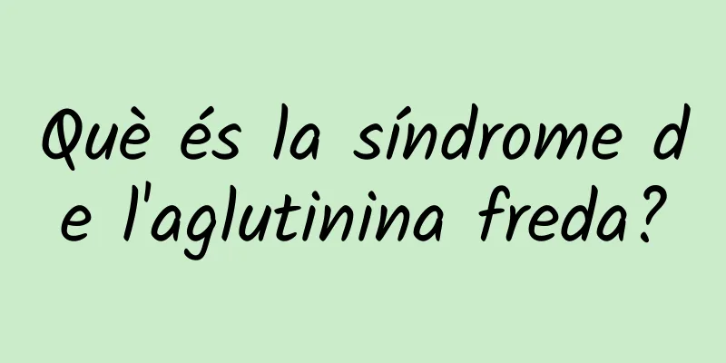 Què és la síndrome de l'aglutinina freda?