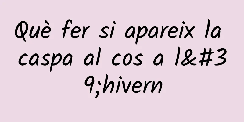 Què fer si apareix la caspa al cos a l'hivern