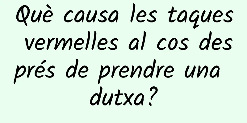 Què causa les taques vermelles al cos després de prendre una dutxa?