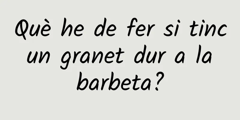 Què he de fer si tinc un granet dur a la barbeta?