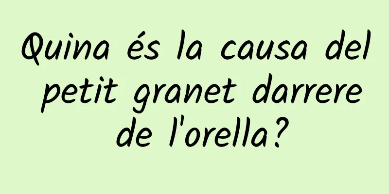 Quina és la causa del petit granet darrere de l'orella?