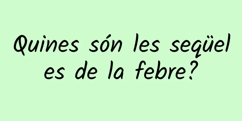 Quines són les seqüeles de la febre?