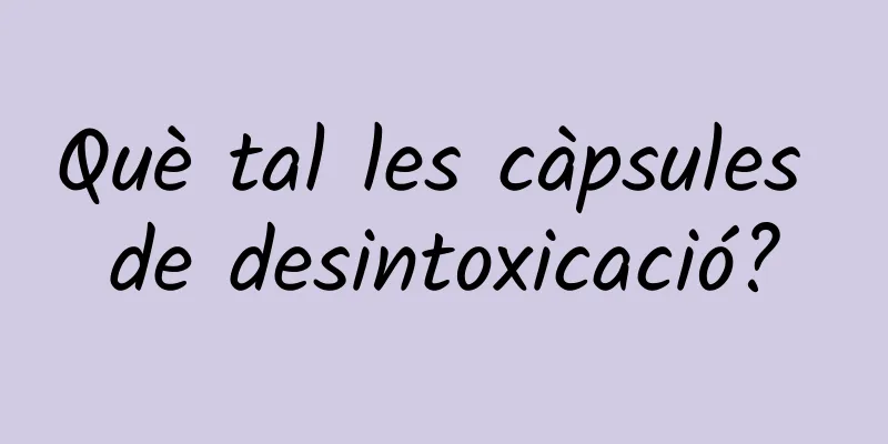 Què tal les càpsules de desintoxicació?