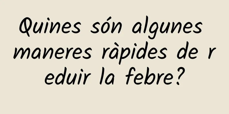 Quines són algunes maneres ràpides de reduir la febre?