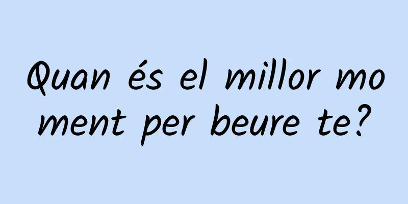 Quan és el millor moment per beure te?