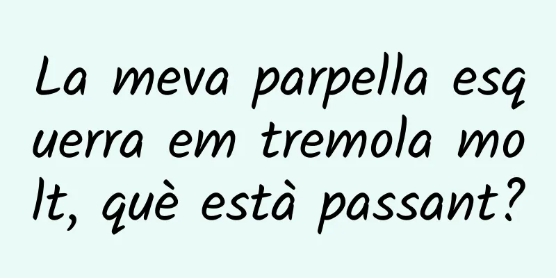 La meva parpella esquerra em tremola molt, què està passant?