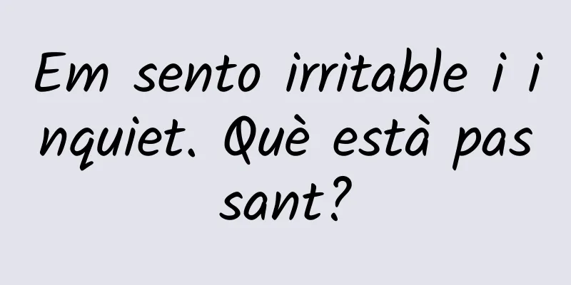Em sento irritable i inquiet. Què està passant?