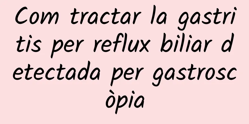 Com tractar la gastritis per reflux biliar detectada per gastroscòpia