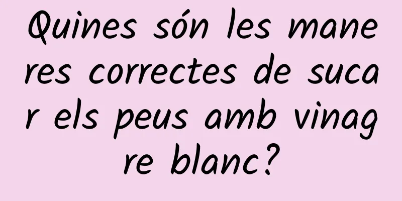 Quines són les maneres correctes de sucar els peus amb vinagre blanc?