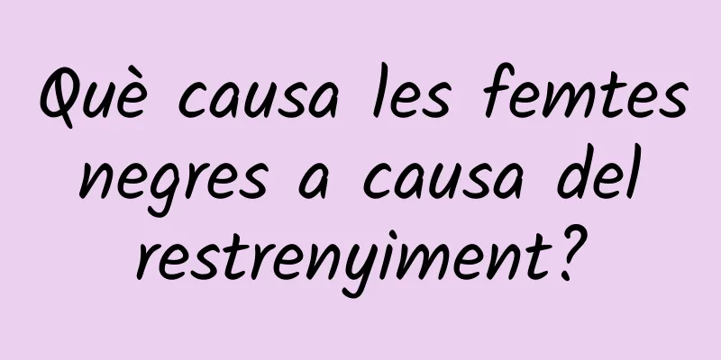 Què causa les femtes negres a causa del restrenyiment?