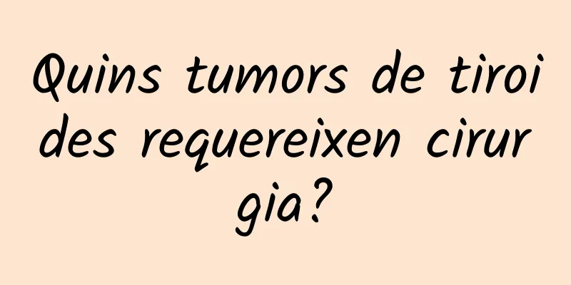 Quins tumors de tiroides requereixen cirurgia?