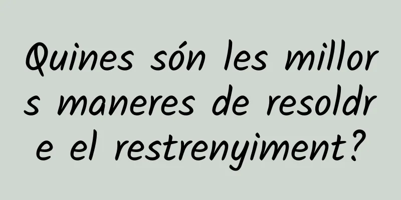 Quines són les millors maneres de resoldre el restrenyiment?