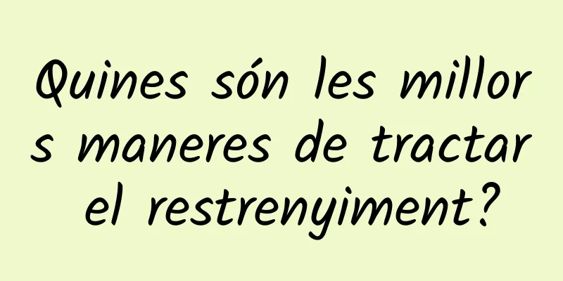 Quines són les millors maneres de tractar el restrenyiment?