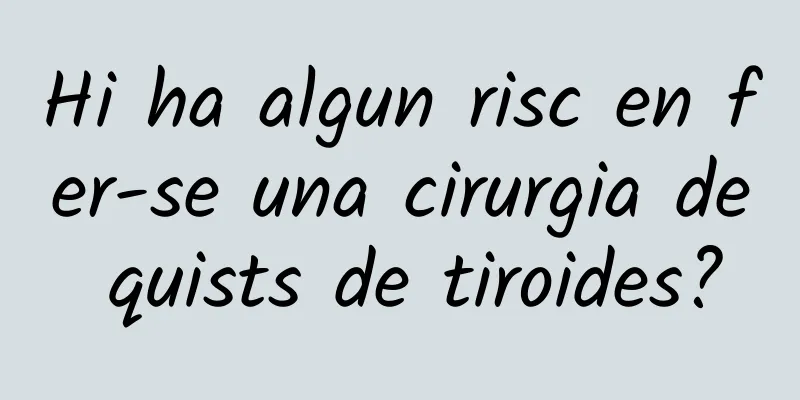 Hi ha algun risc en fer-se una cirurgia de quists de tiroides?