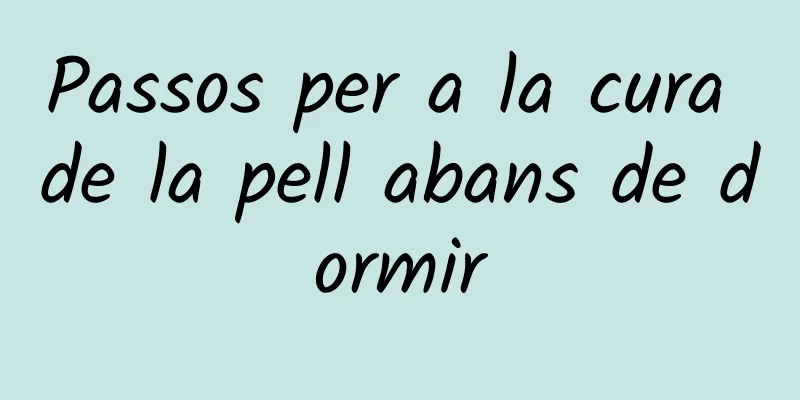 Passos per a la cura de la pell abans de dormir