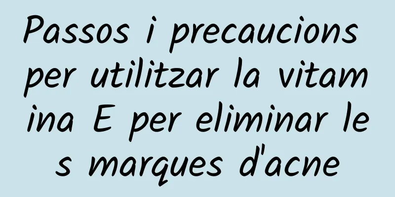 Passos i precaucions per utilitzar la vitamina E per eliminar les marques d'acne