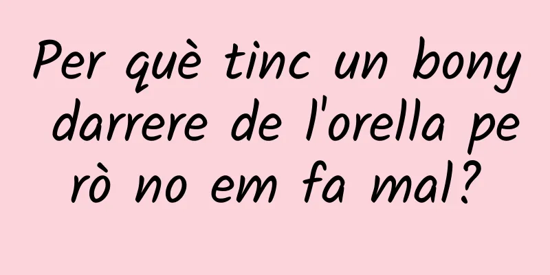 Per què tinc un bony darrere de l'orella però no em fa mal?