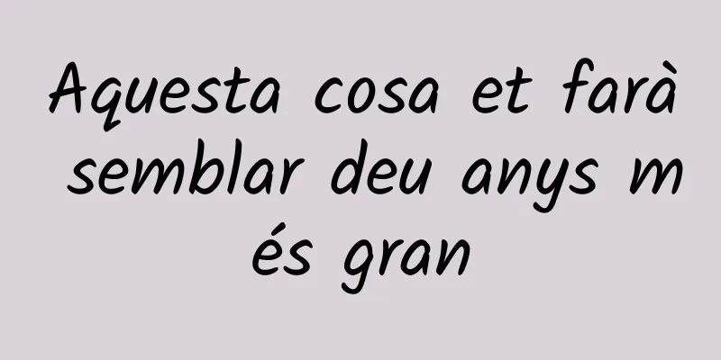 Aquesta cosa et farà semblar deu anys més gran