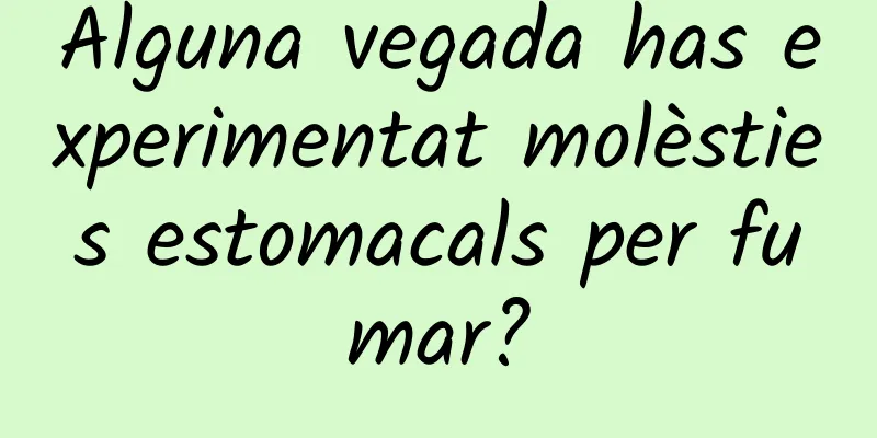 Alguna vegada has experimentat molèsties estomacals per fumar?