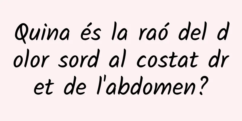 Quina és la raó del dolor sord al costat dret de l'abdomen?